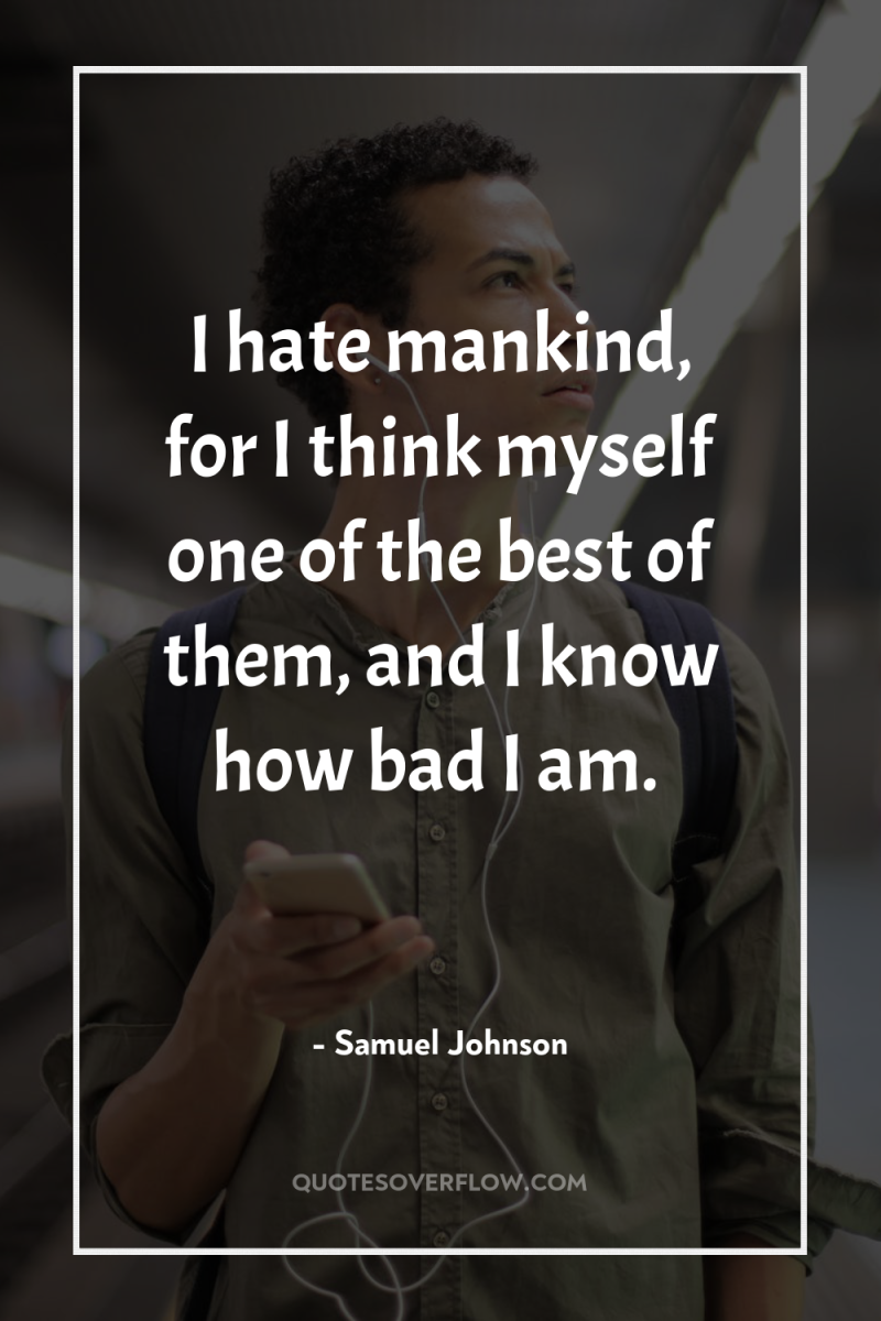 I hate mankind, for I think myself one of the...