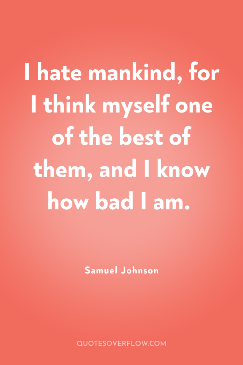 I hate mankind, for I think myself one of the...