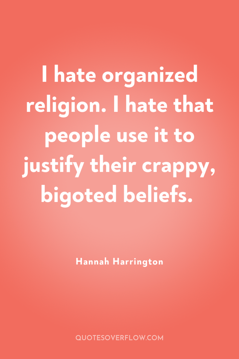 I hate organized religion. I hate that people use it...
