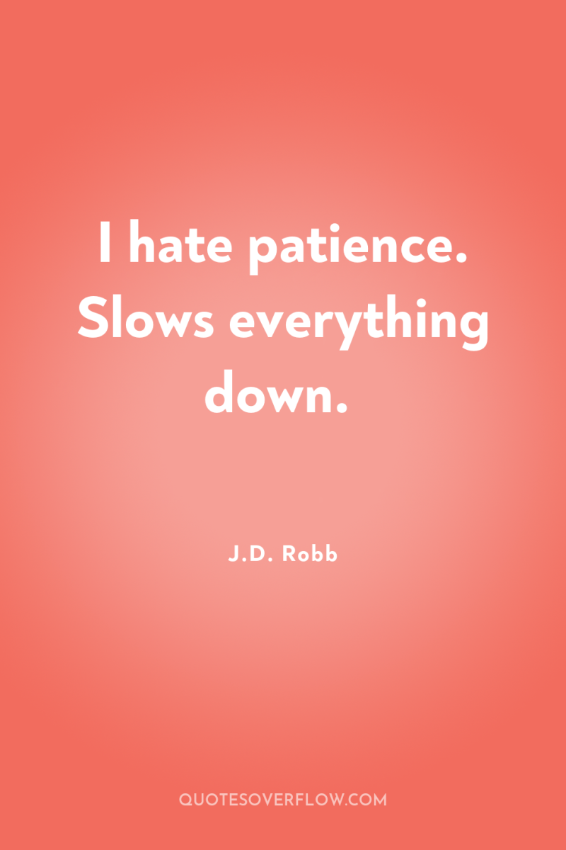 I hate patience. Slows everything down. 