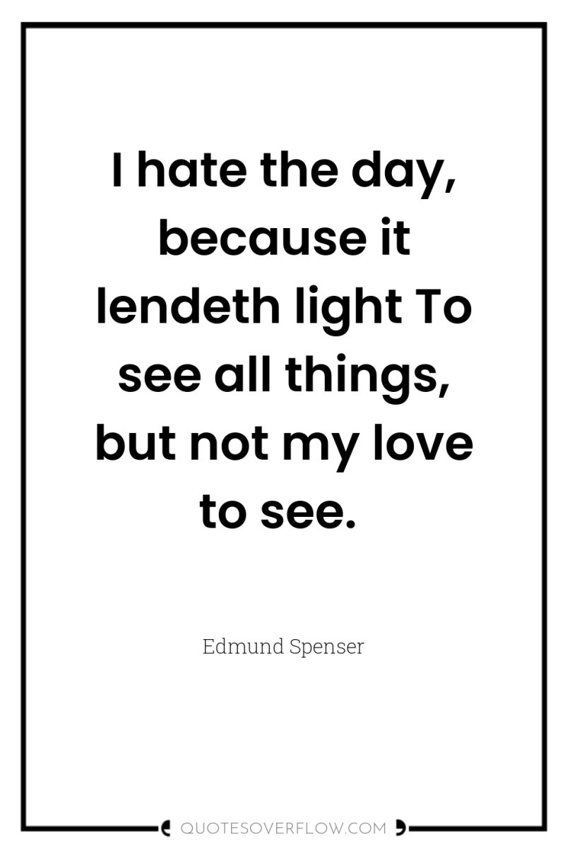 I hate the day, because it lendeth light To see...