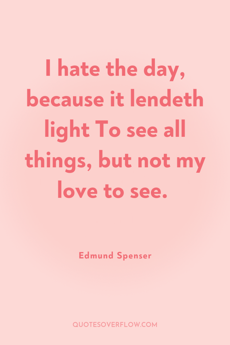 I hate the day, because it lendeth light To see...