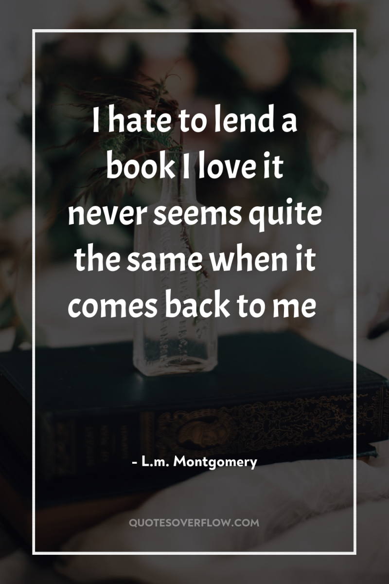 I hate to lend a book I love…it never seems...