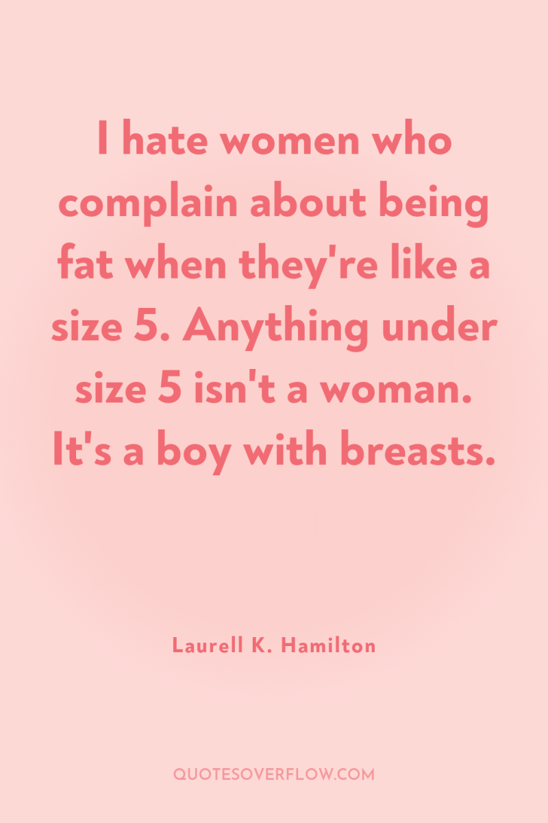 I hate women who complain about being fat when they're...