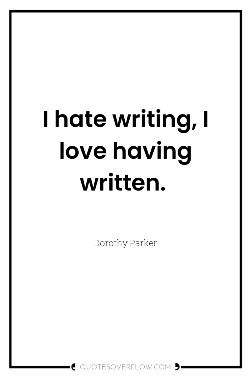 I hate writing, I love having written. 