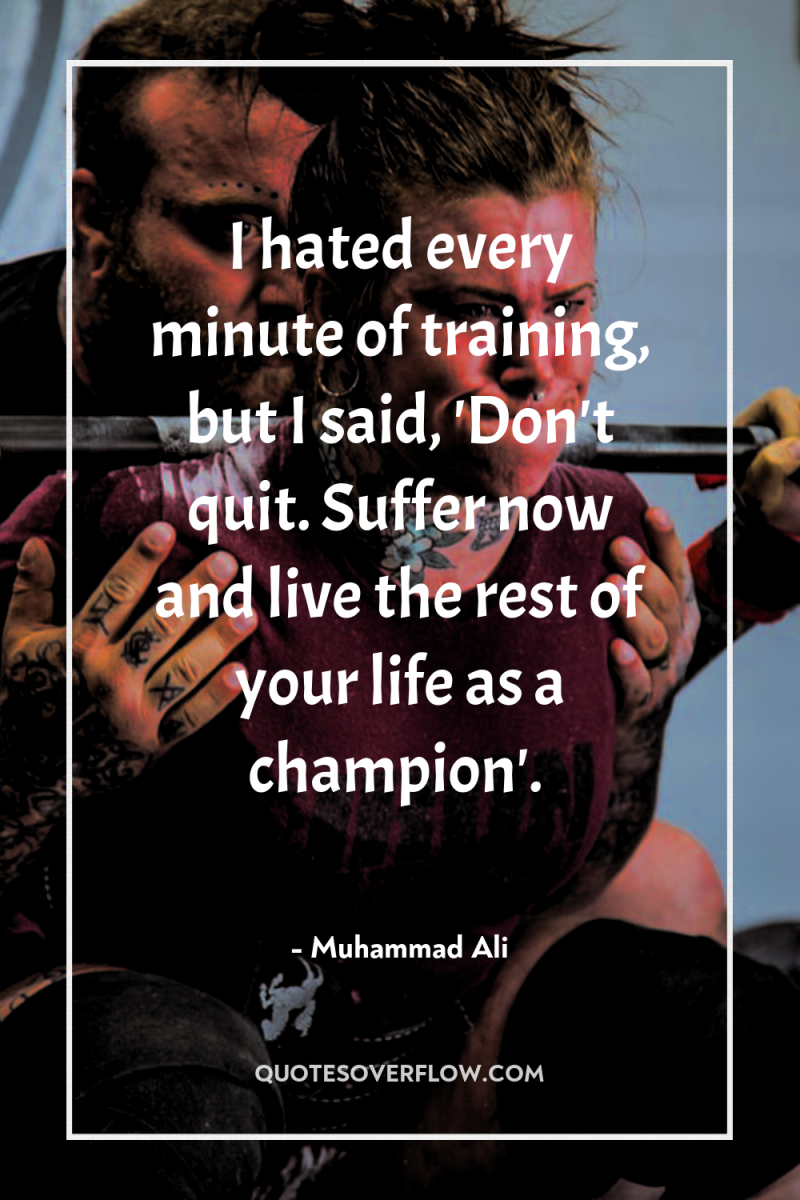 I hated every minute of training, but I said, 'Don't...