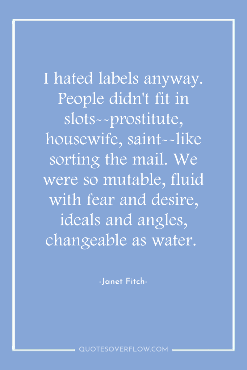I hated labels anyway. People didn't fit in slots--prostitute, housewife,...