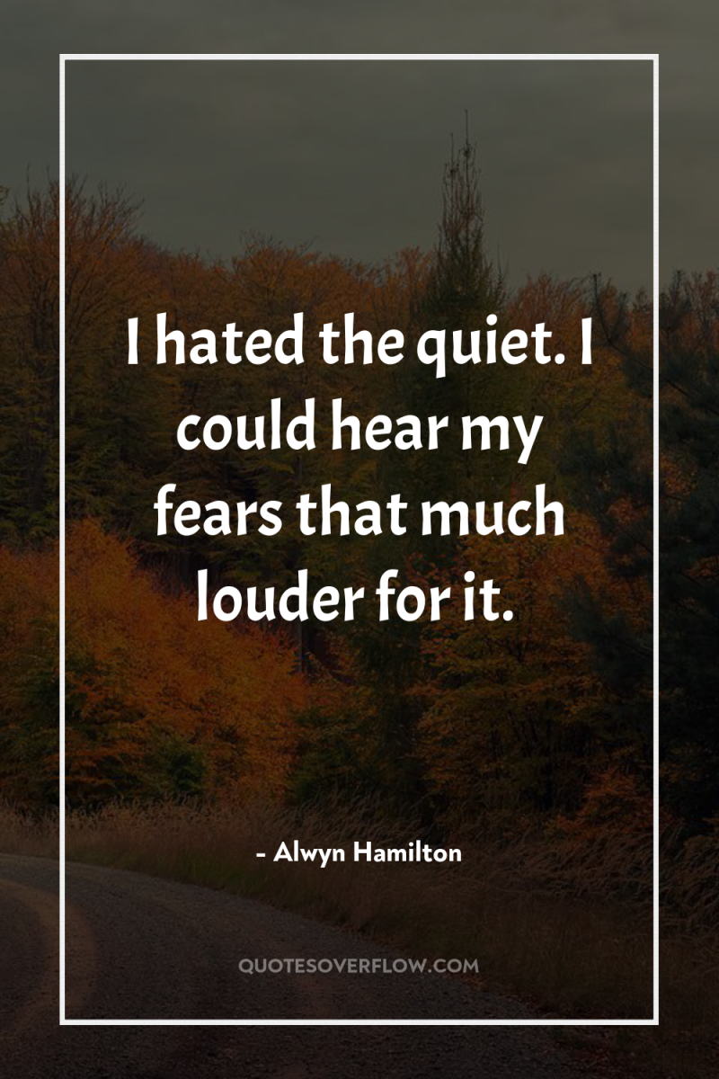 I hated the quiet. I could hear my fears that...