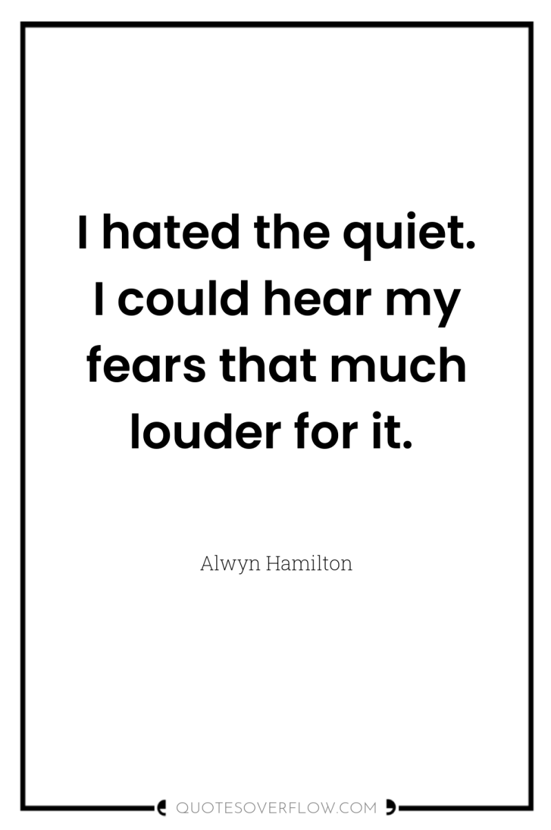 I hated the quiet. I could hear my fears that...