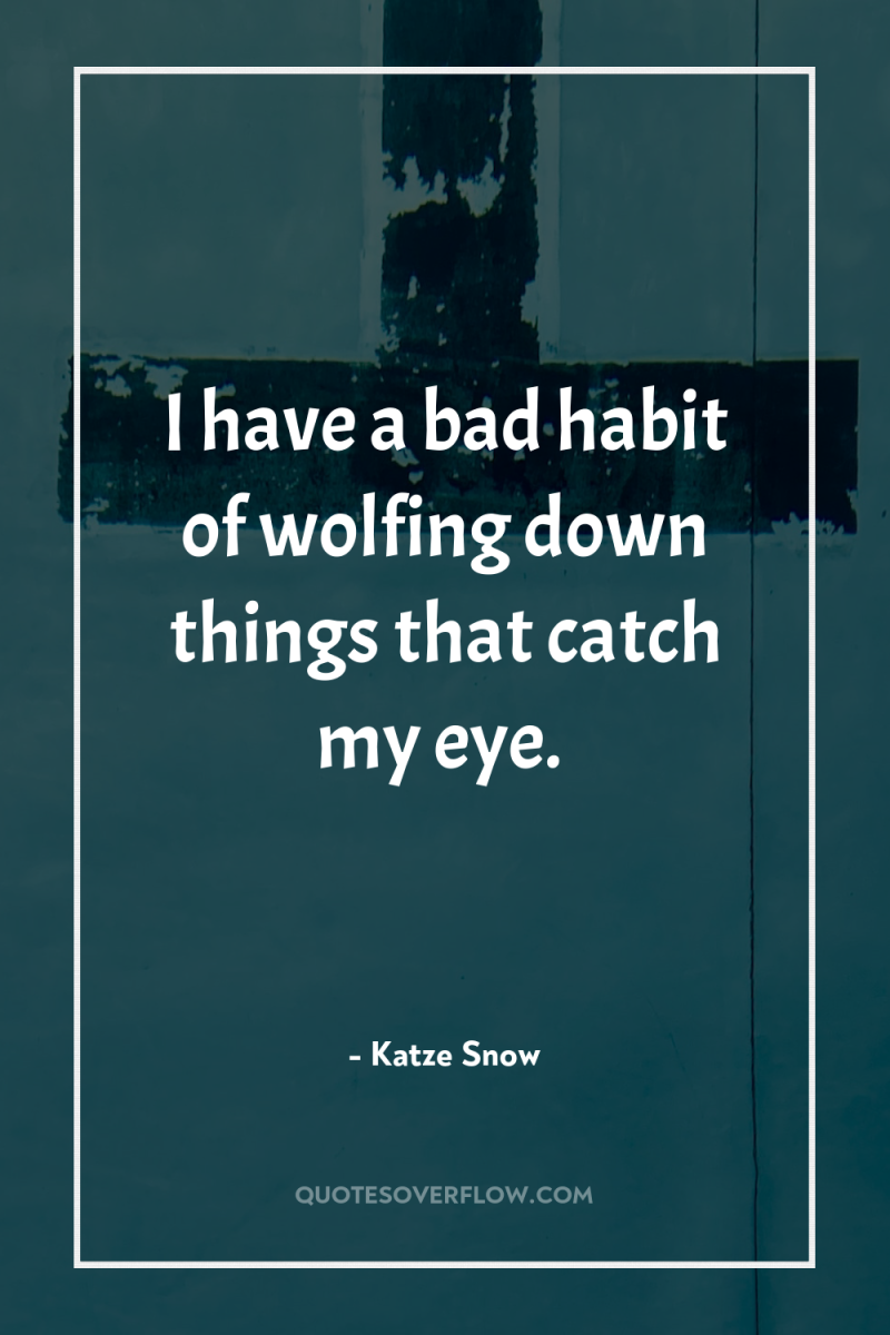 I have a bad habit of wolfing down things that...