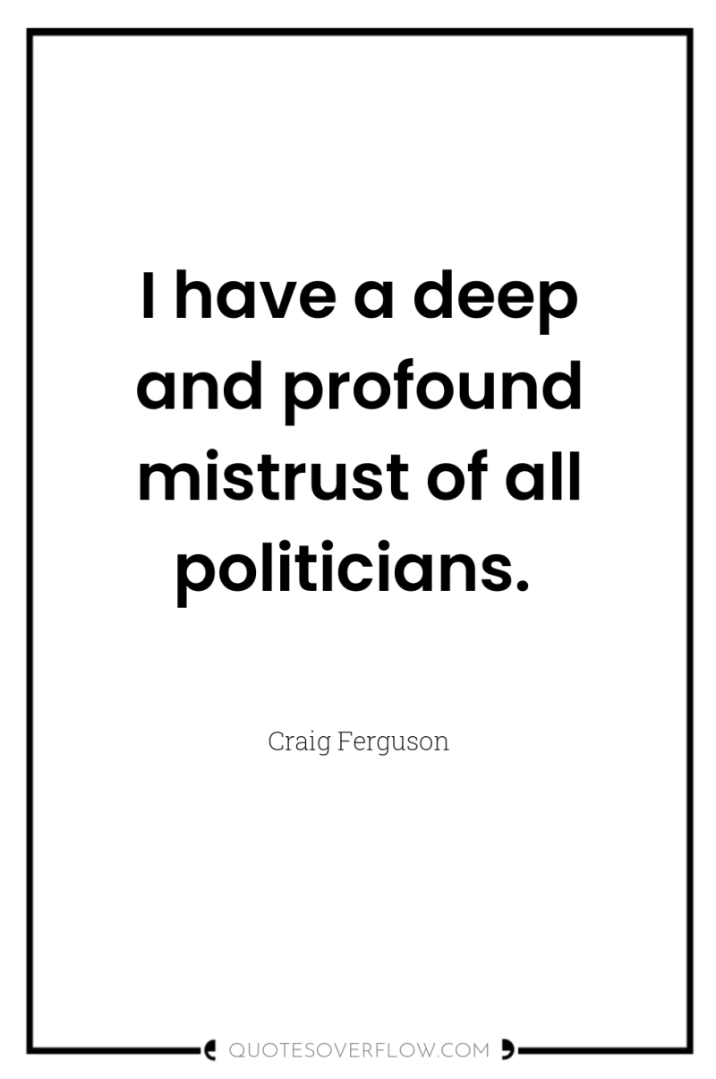 I have a deep and profound mistrust of all politicians. 