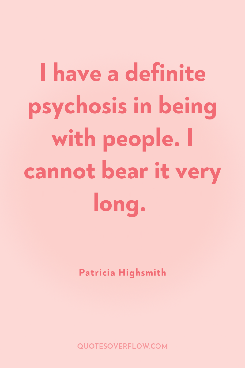 I have a definite psychosis in being with people. I...