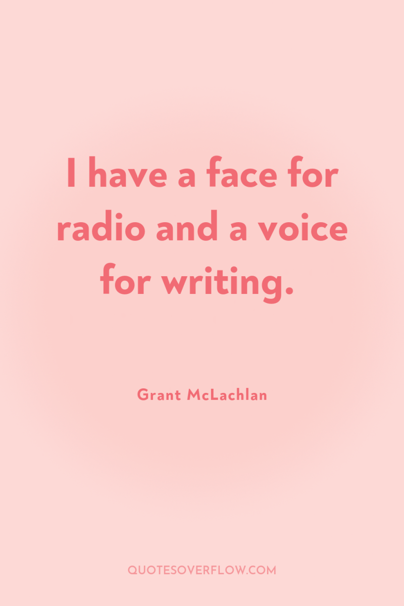 I have a face for radio and a voice for...