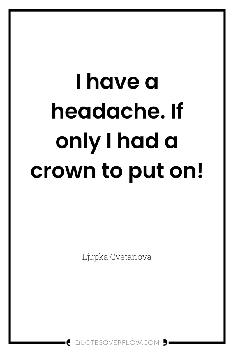 I have a headache. If only I had a crown...