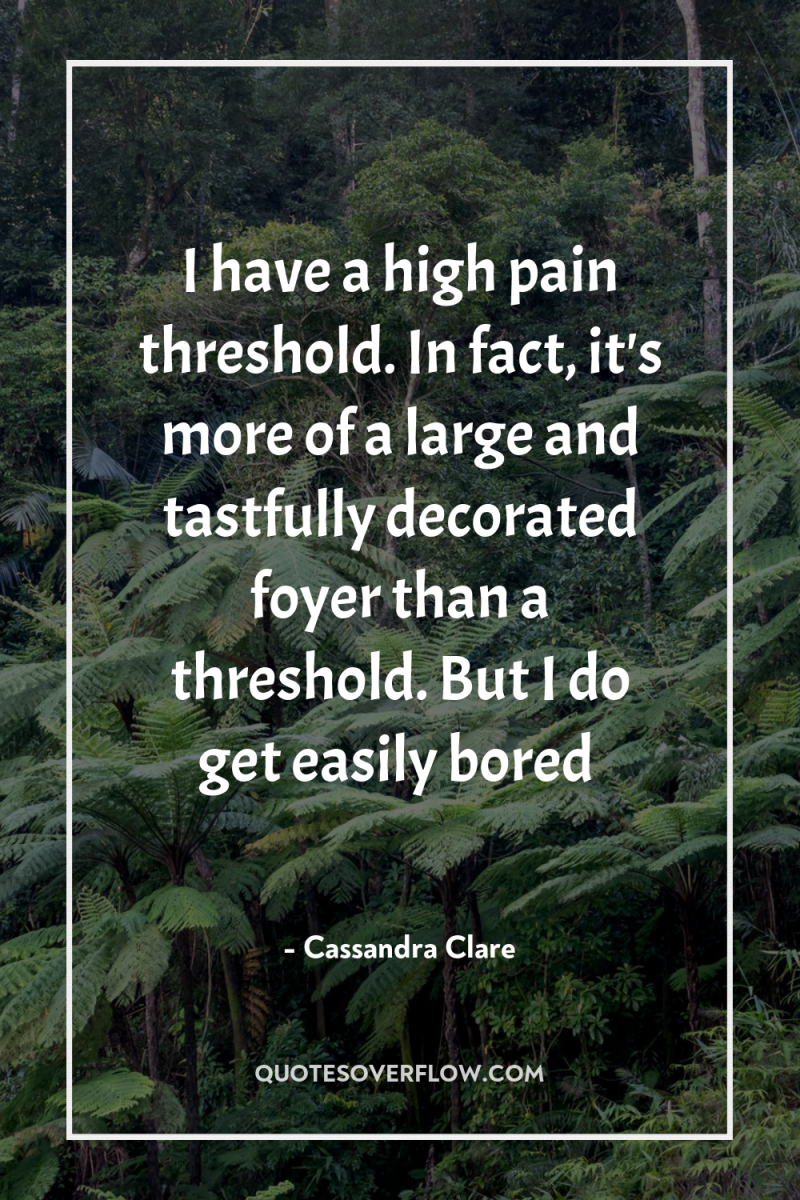 I have a high pain threshold. In fact, it's more...
