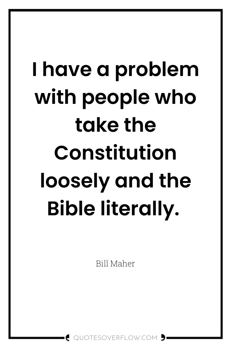I have a problem with people who take the Constitution...