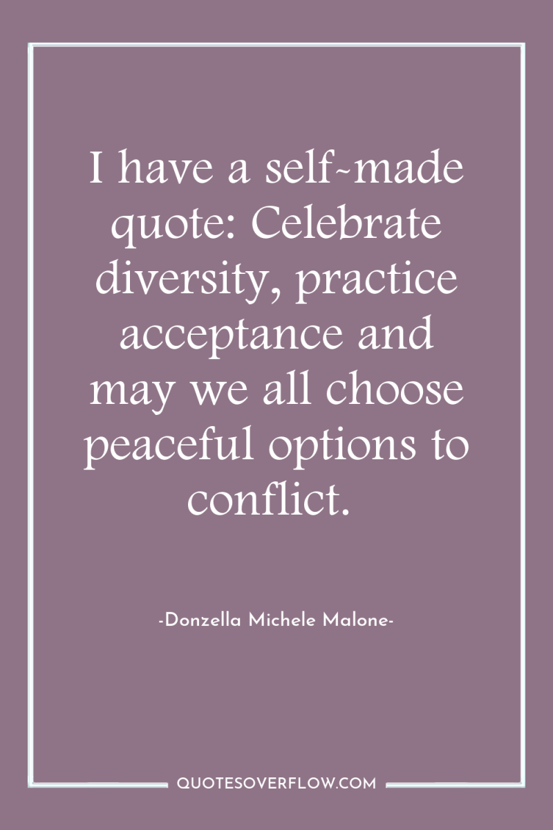 I have a self-made quote: Celebrate diversity, practice acceptance and...