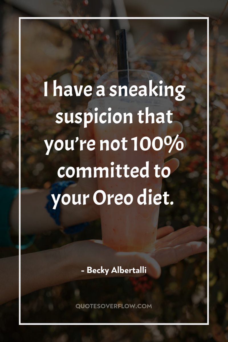 I have a sneaking suspicion that you’re not 100% committed...