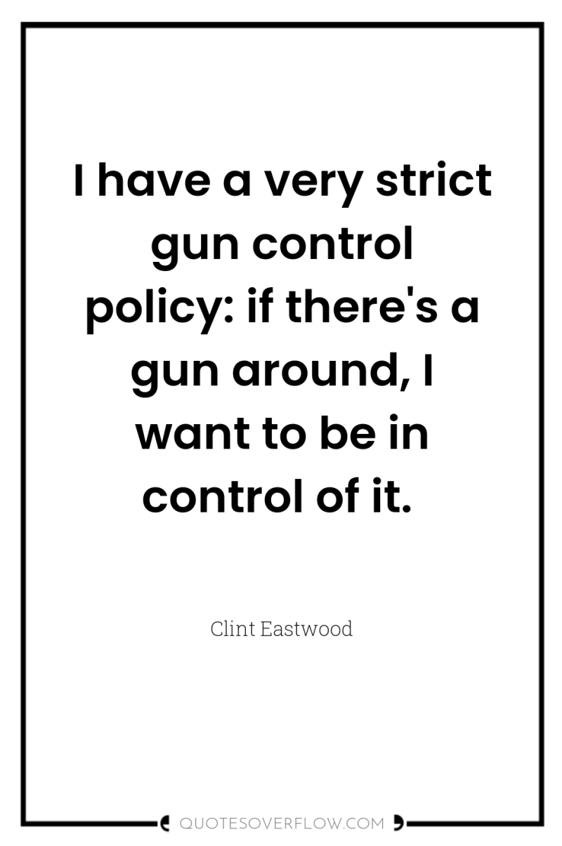 I have a very strict gun control policy: if there's...