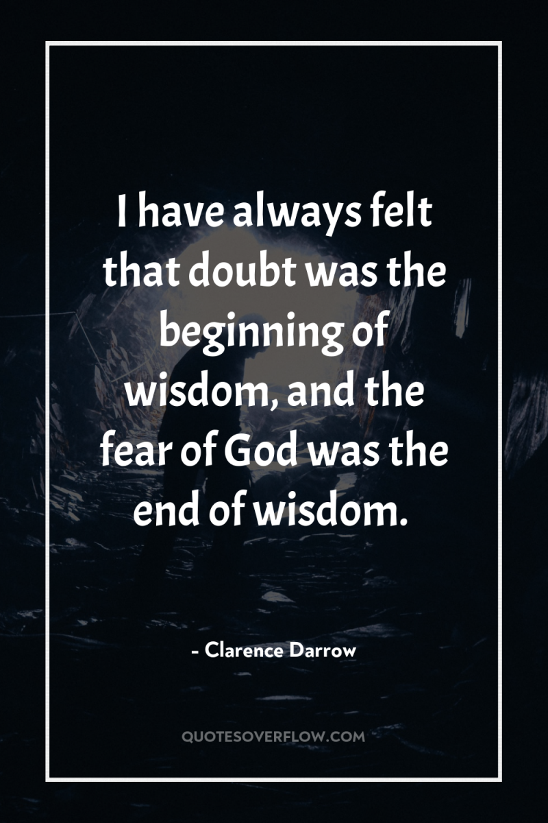 I have always felt that doubt was the beginning of...