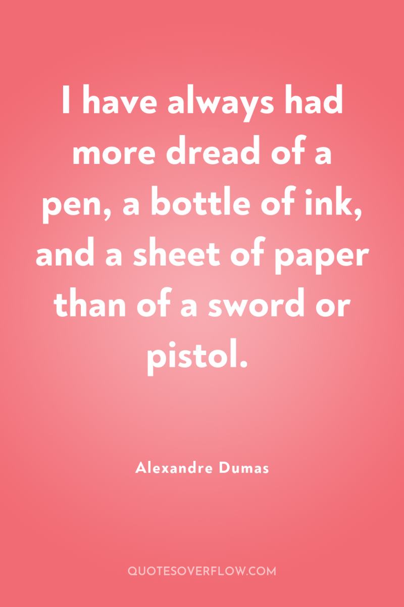 I have always had more dread of a pen, a...