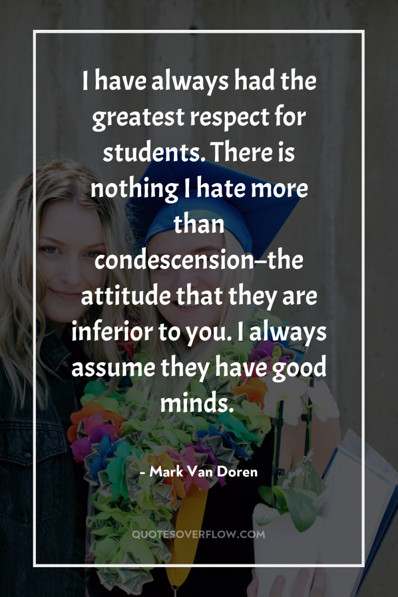 I have always had the greatest respect for students. There...
