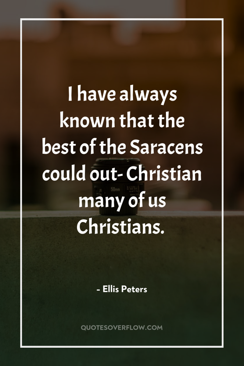 I have always known that the best of the Saracens...
