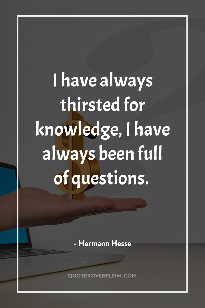 I have always thirsted for knowledge, I have always been...