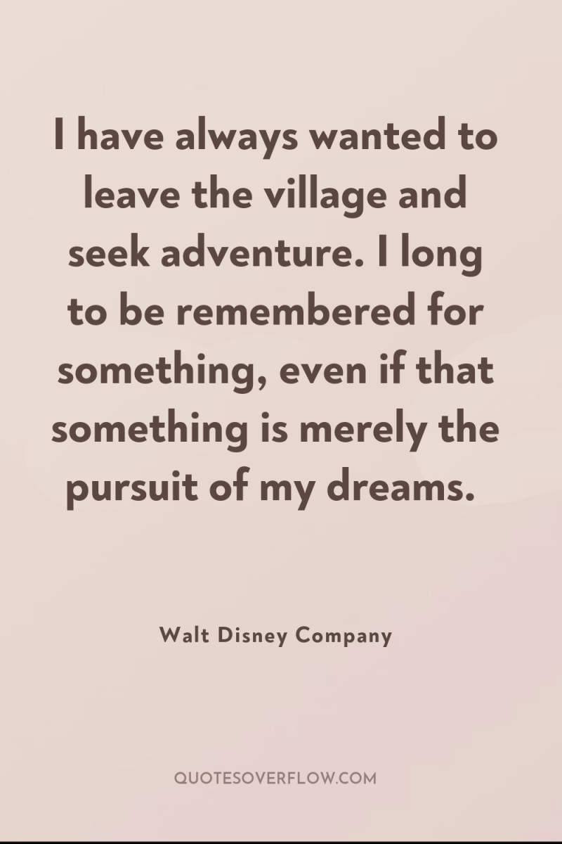I have always wanted to leave the village and seek...