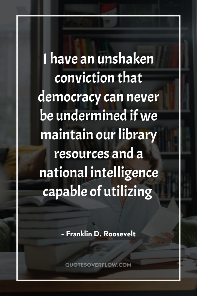 I have an unshaken conviction that democracy can never be...