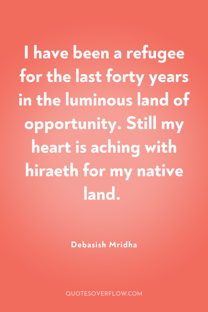 I have been a refugee for the last forty years...