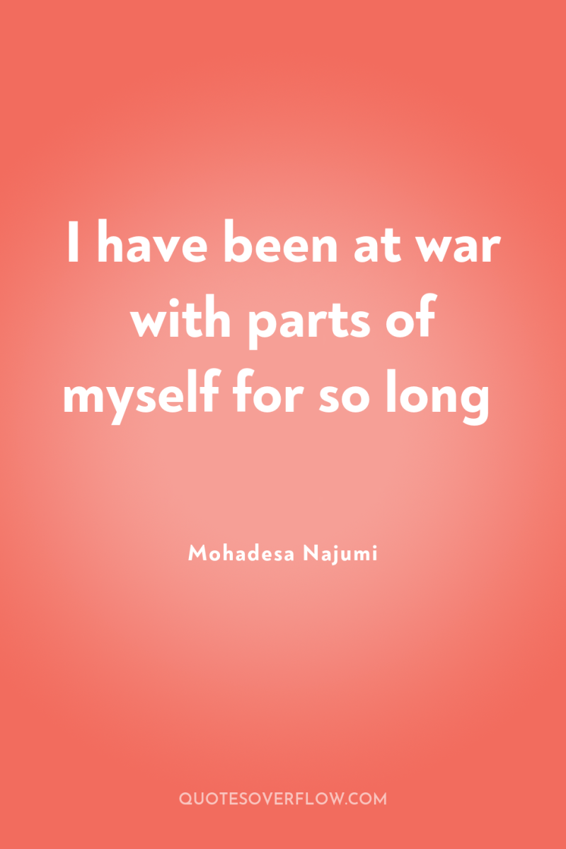 I have been at war with parts of myself for...