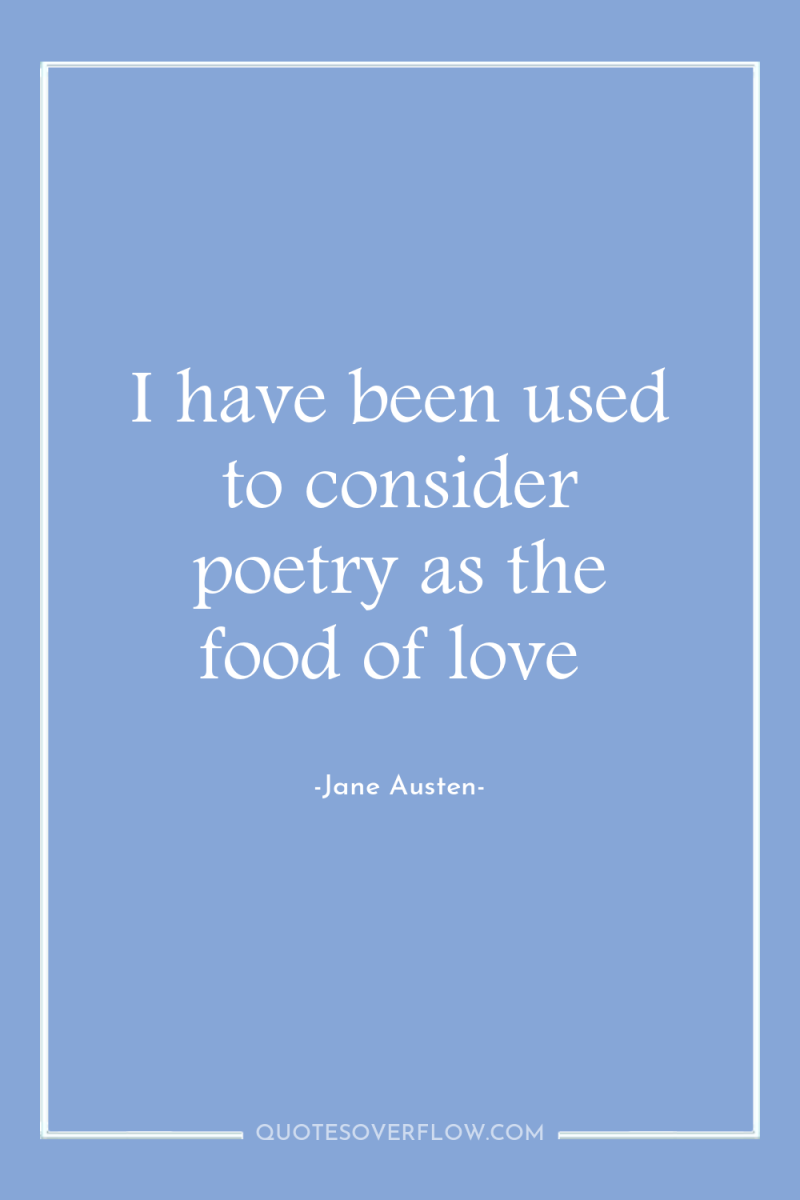I have been used to consider poetry as the food...