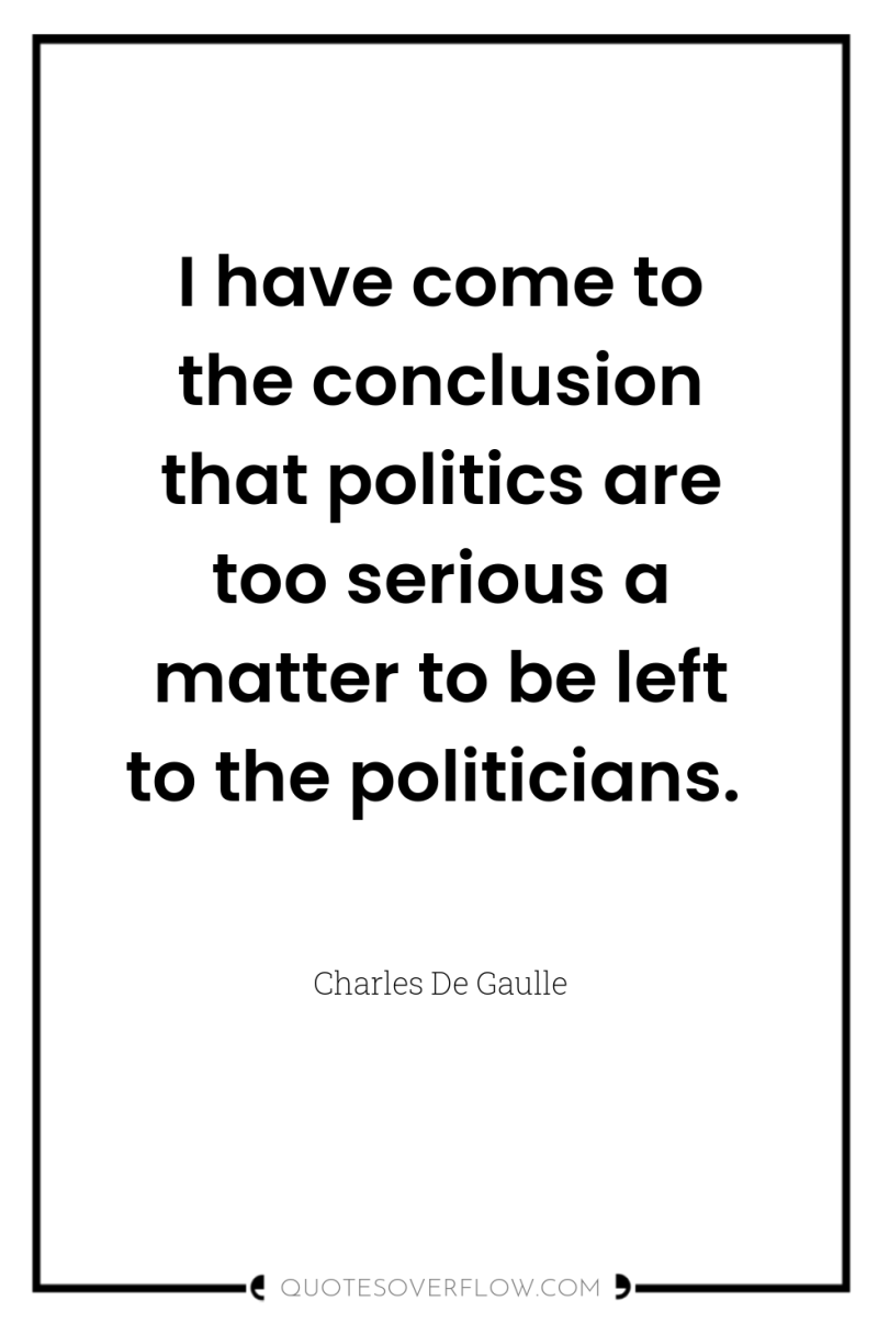I have come to the conclusion that politics are too...