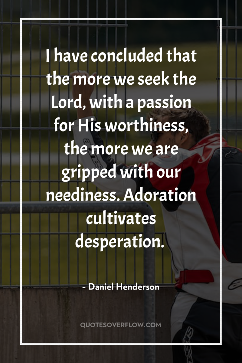 I have concluded that the more we seek the Lord,...