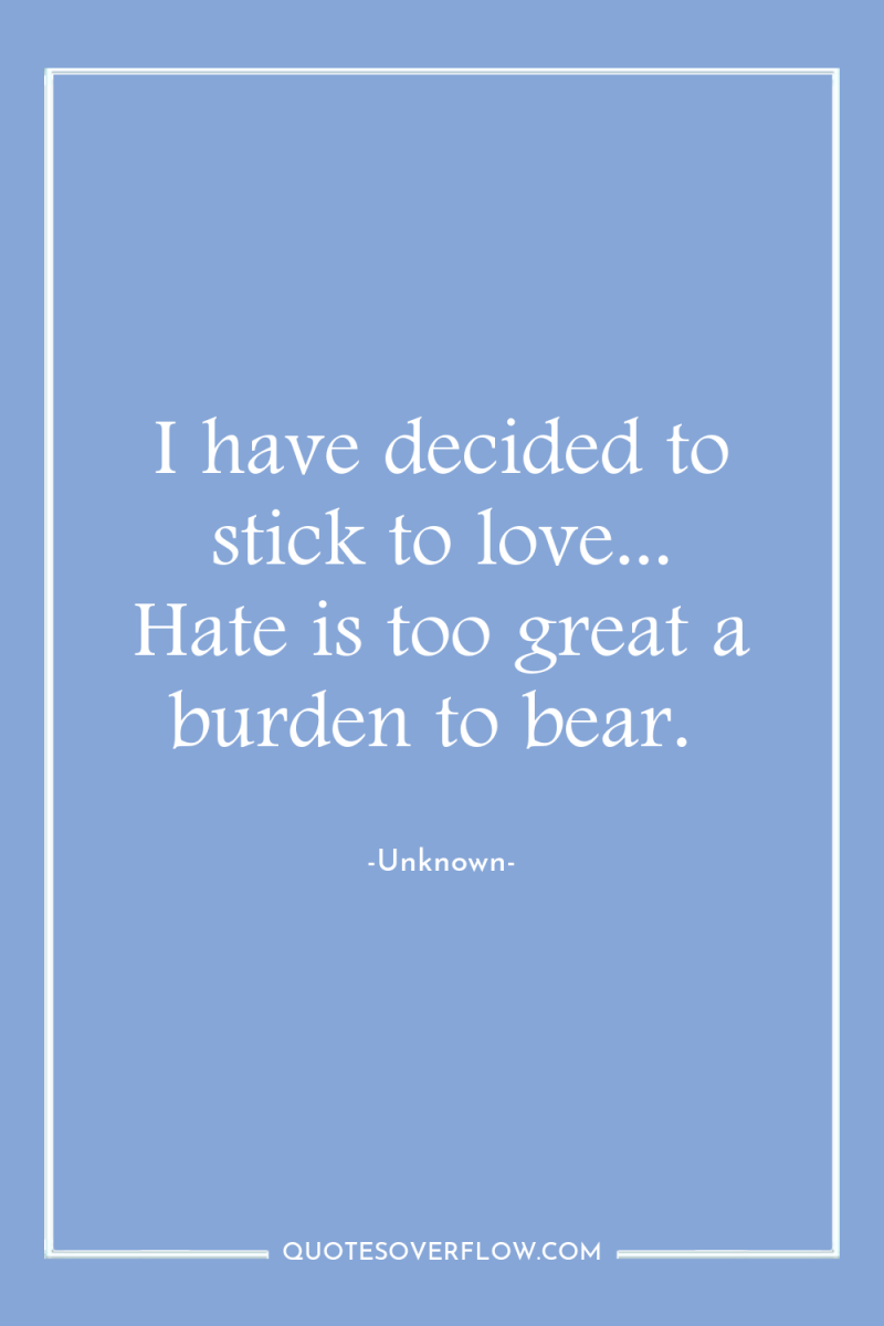 I have decided to stick to love... Hate is too...