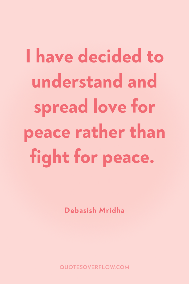 I have decided to understand and spread love for peace...