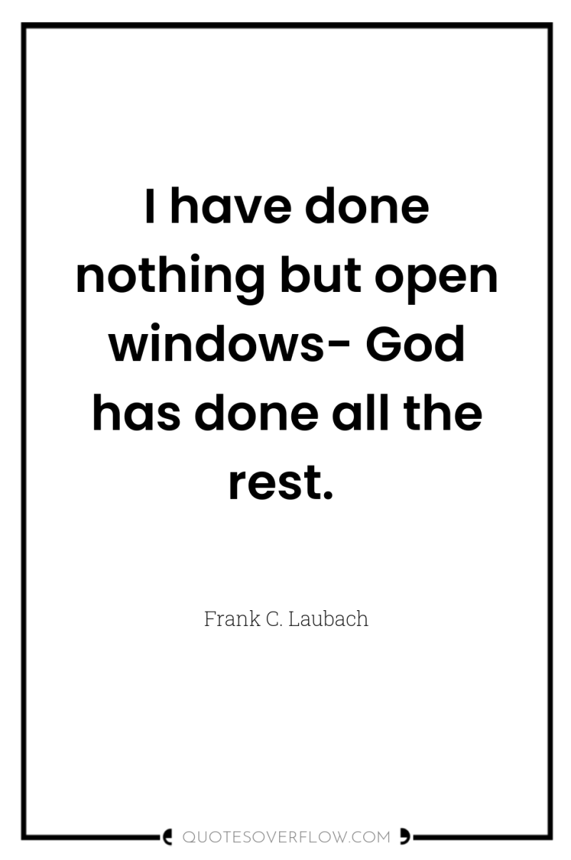 I have done nothing but open windows- God has done...