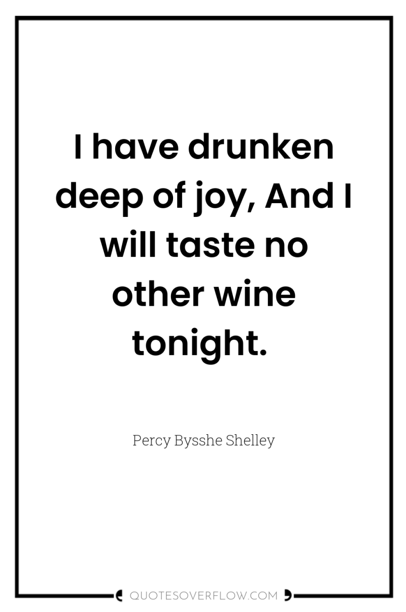 I have drunken deep of joy, And I will taste...