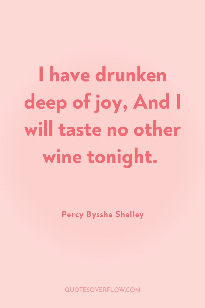 I have drunken deep of joy, And I will taste...