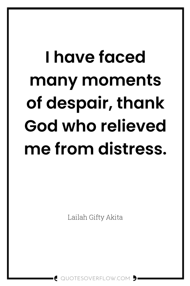 I have faced many moments of despair, thank God who...