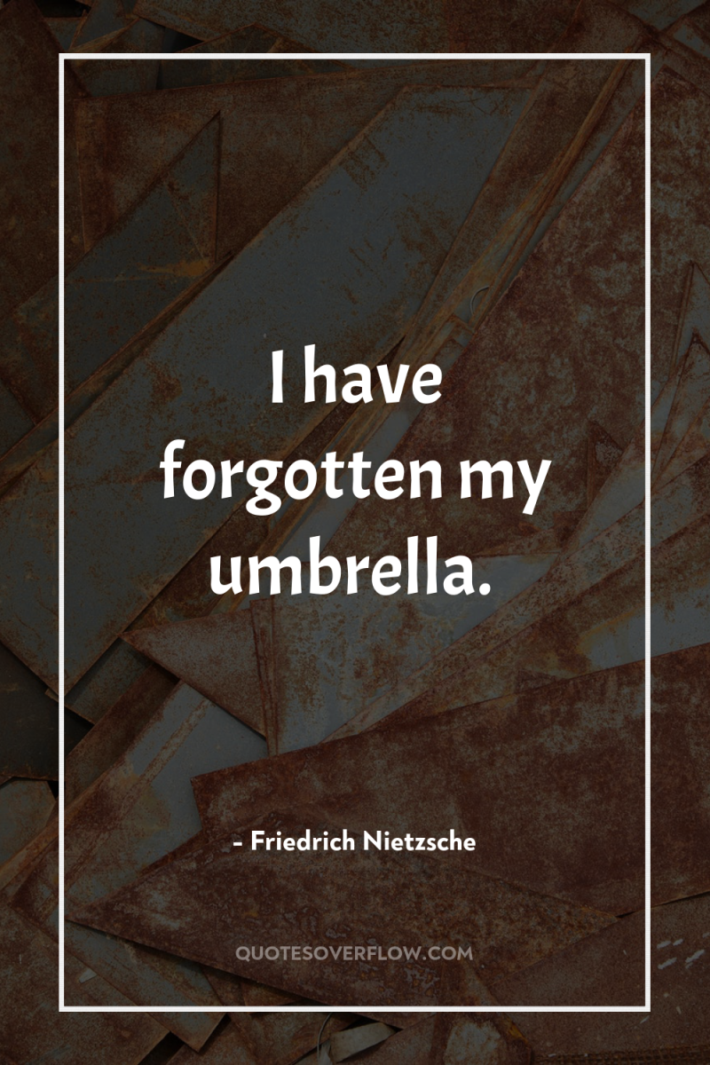 I have forgotten my umbrella. 