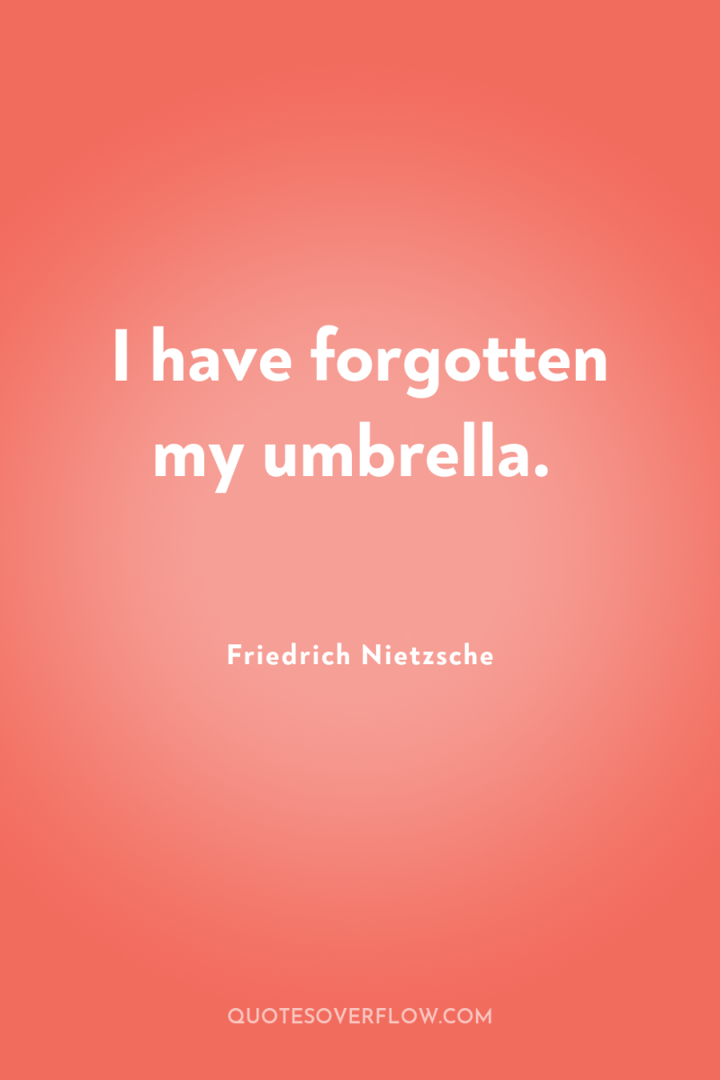 I have forgotten my umbrella. 