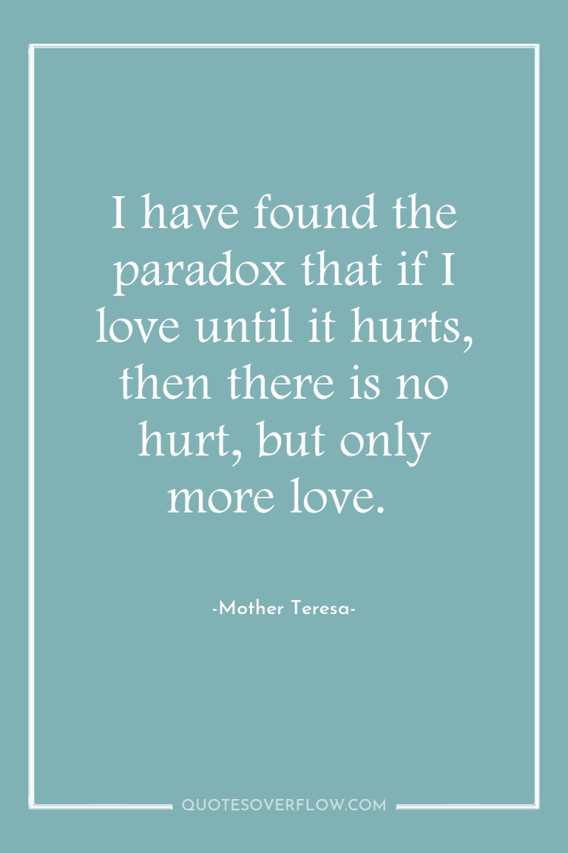 I have found the paradox that if I love until...
