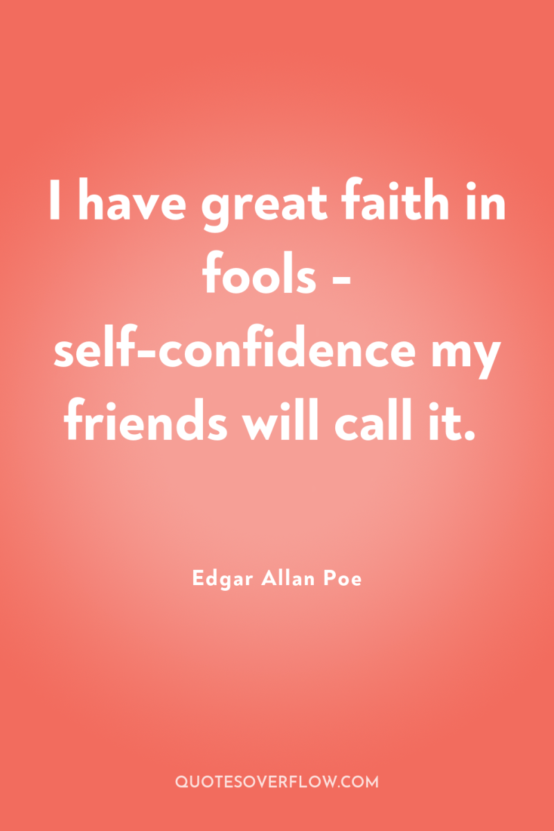 I have great faith in fools - self-confidence my friends...