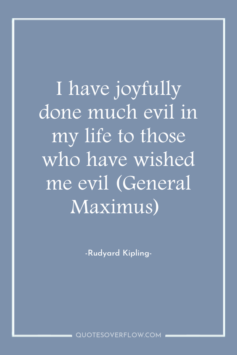 I have joyfully done much evil in my life to...