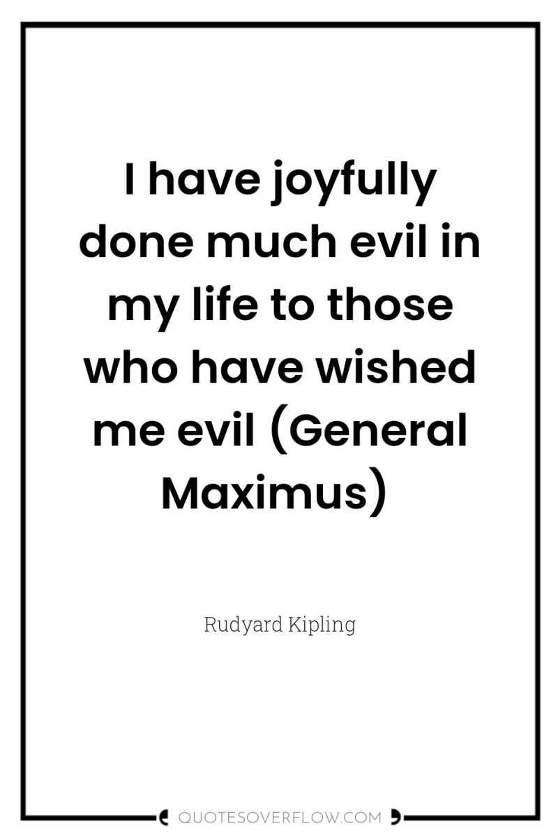 I have joyfully done much evil in my life to...