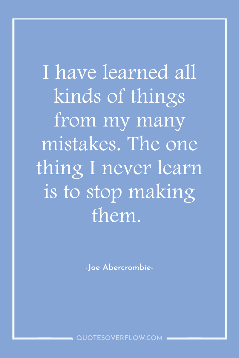 I have learned all kinds of things from my many...