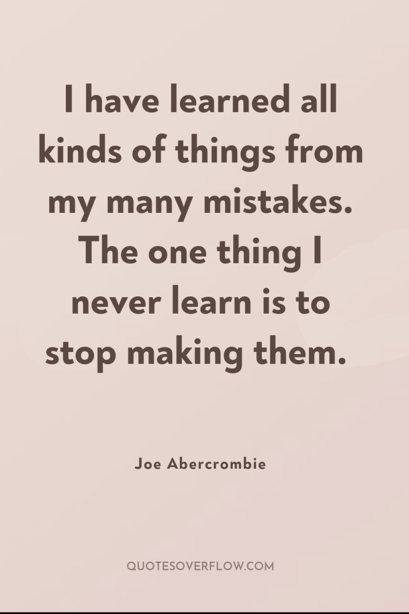 I have learned all kinds of things from my many...