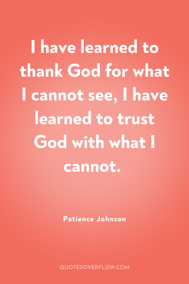 I have learned to thank God for what I cannot...